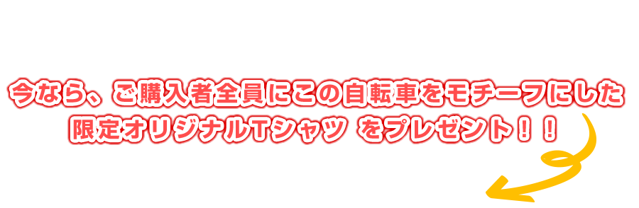 今なら、ご購入者全員にこの自転車をモチーフにした 限定オリジナルTシャツ をプレゼント！！