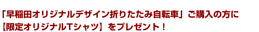 早稲田大学オリジナルデザイン折りたたみ自転車購入者に限定Tシャツプレゼント！